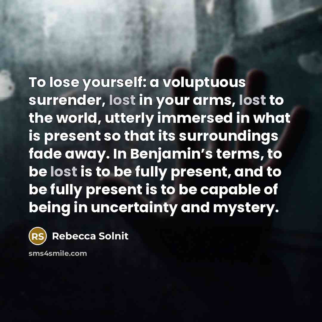 “To lose yourself: a voluptuous surrender, lost in your arms,…” quote by Rebecca Solnit