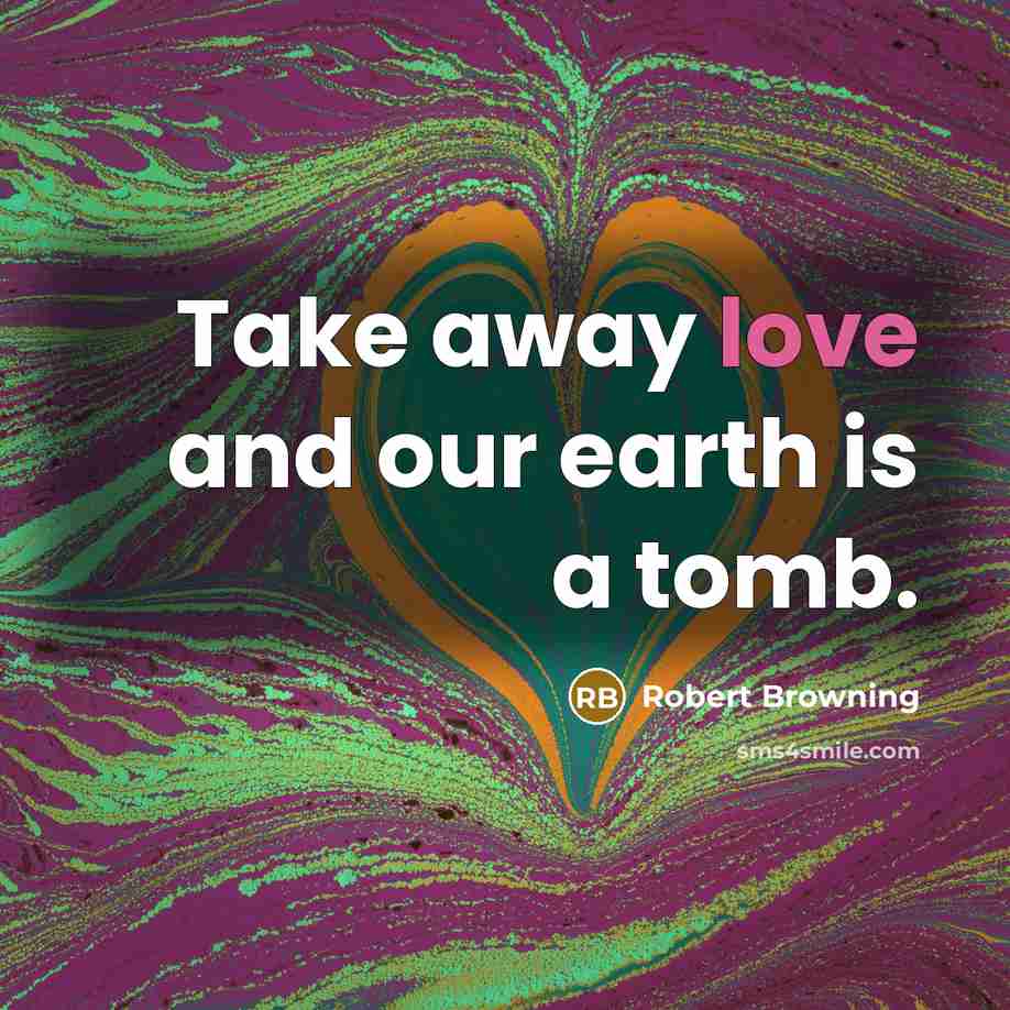 “Take away love and our earth is a tomb.…” quote by Robert Browning
