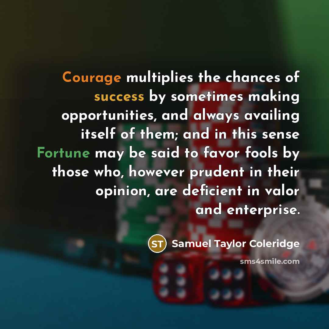 “Courage multiplies the chances of success by sometimes making opportunities,…” quote by Samuel Taylor Coleridge