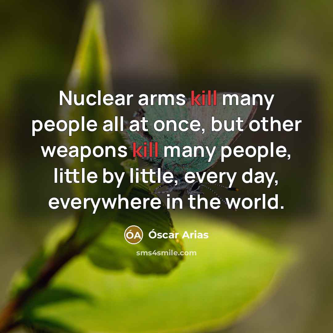 “Nuclear arms kill many people all at once, but other…” quote by Óscar Arias