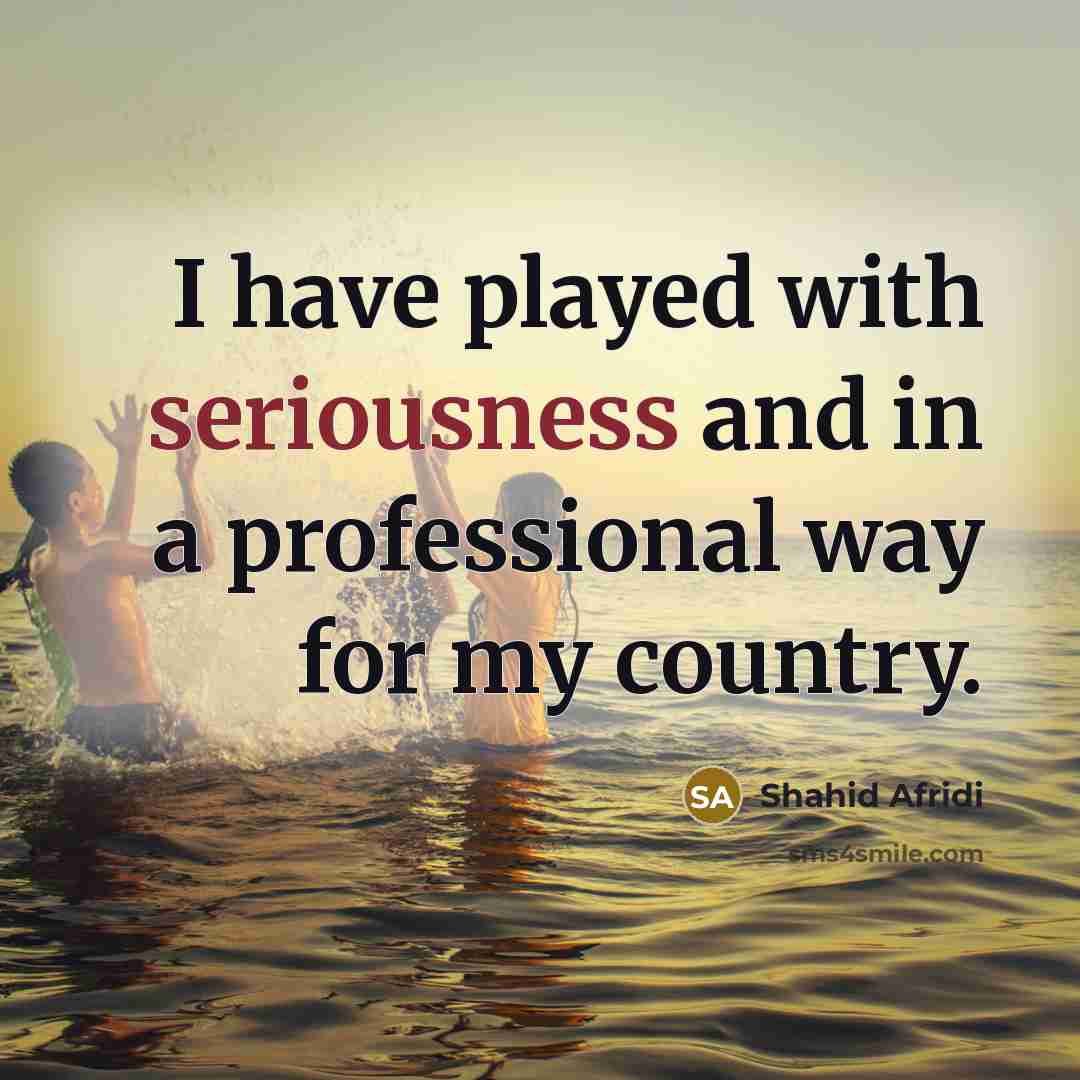 “I have played with seriousness and in a professional way…” quote by Shahid Afridi