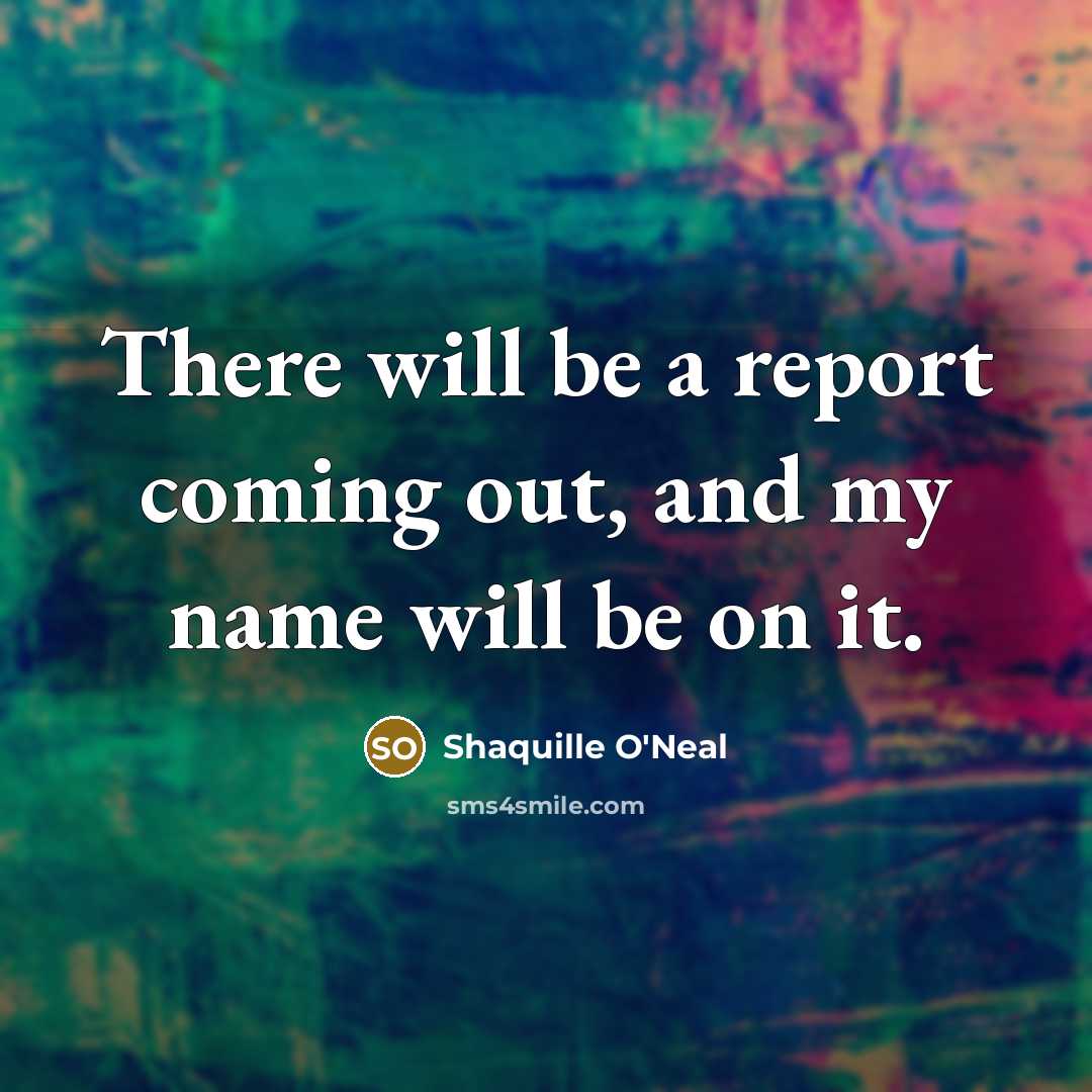 “There will be a report coming out, and my name will be on it.” quote by Shaquille O'Neal