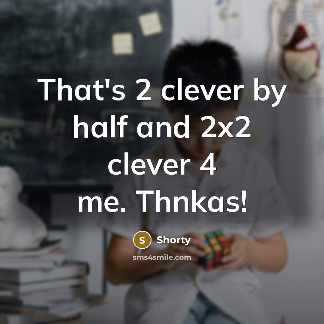 “That's 2 clever by half and 2x2 clever 4 me.…” quote by Shorty