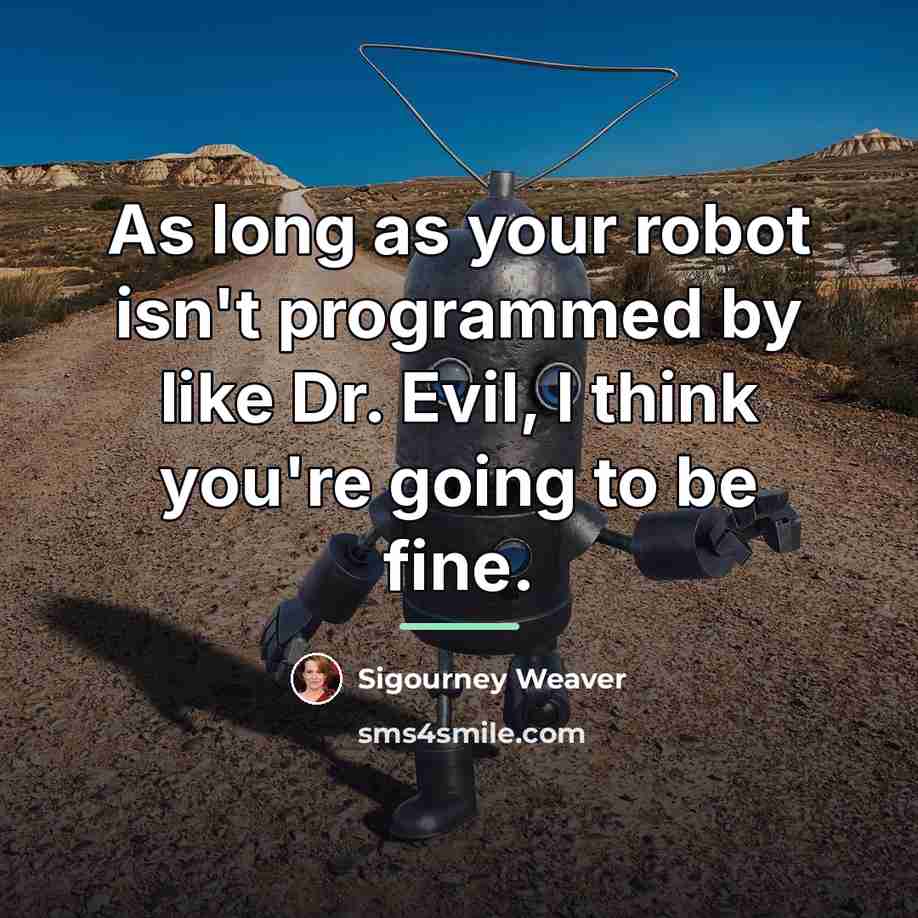 “As long as your robot isn't programmed by like Dr.…” quote by Sigourney Weaver
