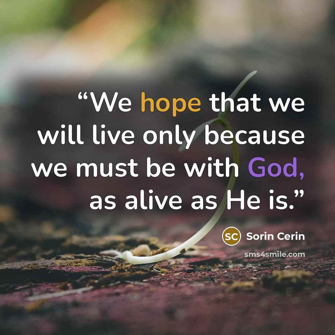 “We hope that we will live only because we must be with God, as alive as He is.” quote by Sorin Cerin