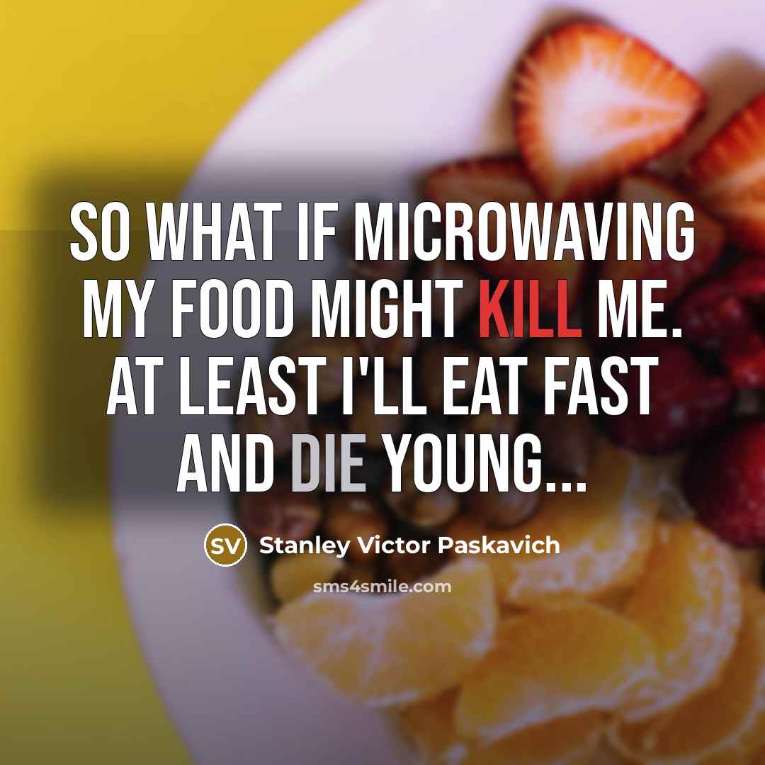“So what if microwaving my food might kill me. At…” quote by Stanley Victor Paskavich