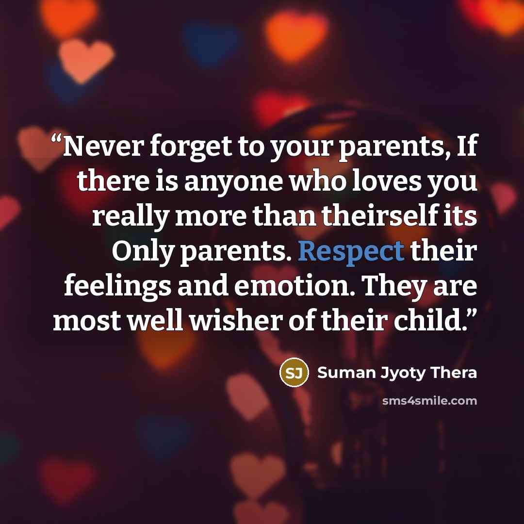 “Never forget to your parents, If there is anyone who loves you really more than theirself its Only parents. Respect their feelings and emotion. They are most well wisher of their child.” quote by Suman Jyoty Thera