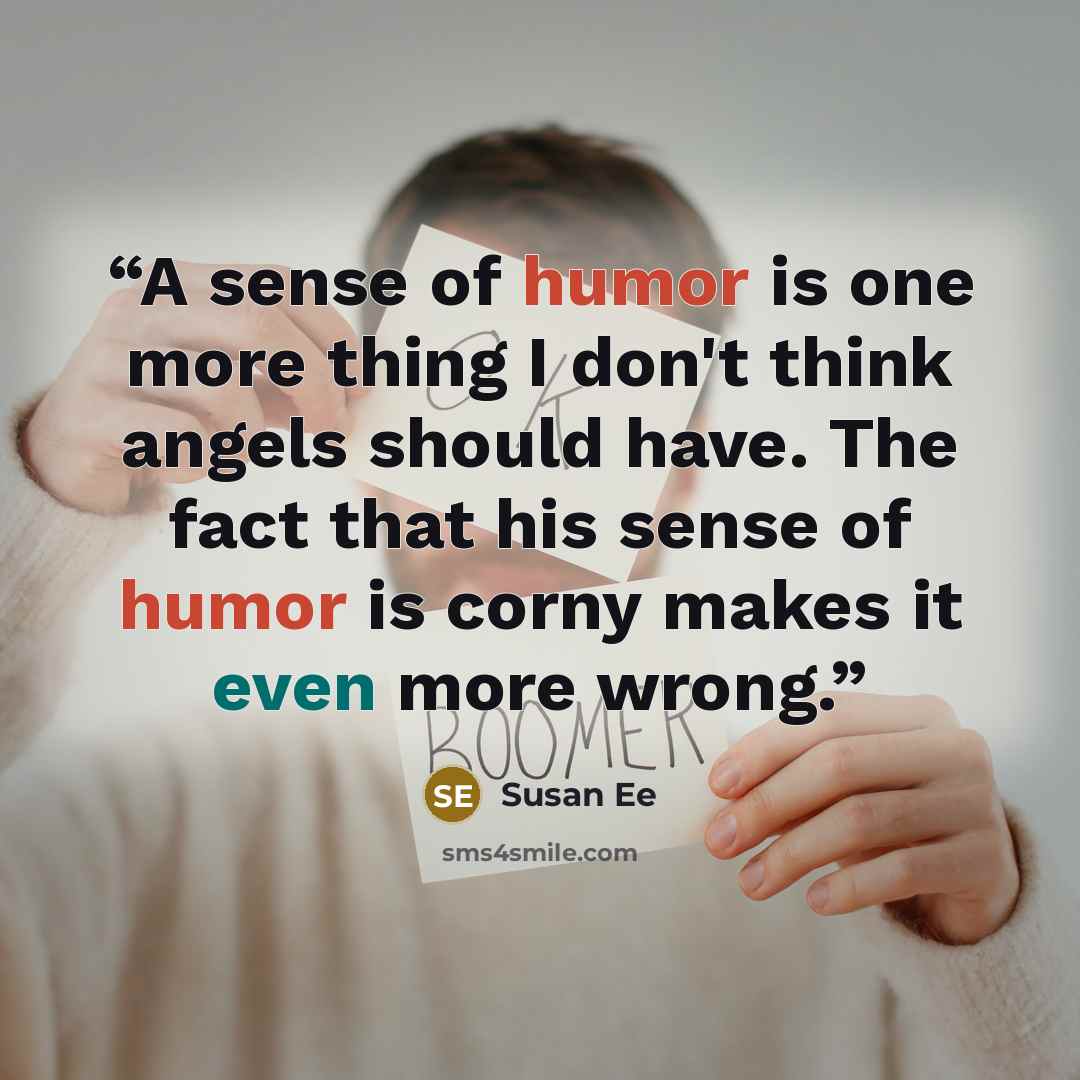 “A sense of humor is one more thing I don't think angels should have. The fact that his sense of humor is corny makes it even more wrong.” quote by Susan Ee