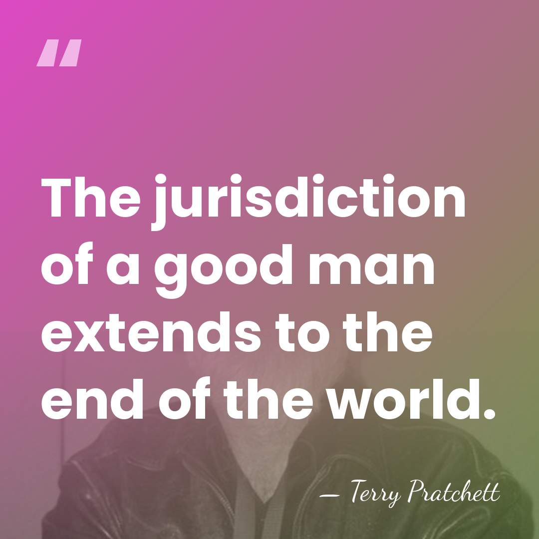 The jurisdiction of a good man extends to the end of the&hellip; - Terry Pratchett