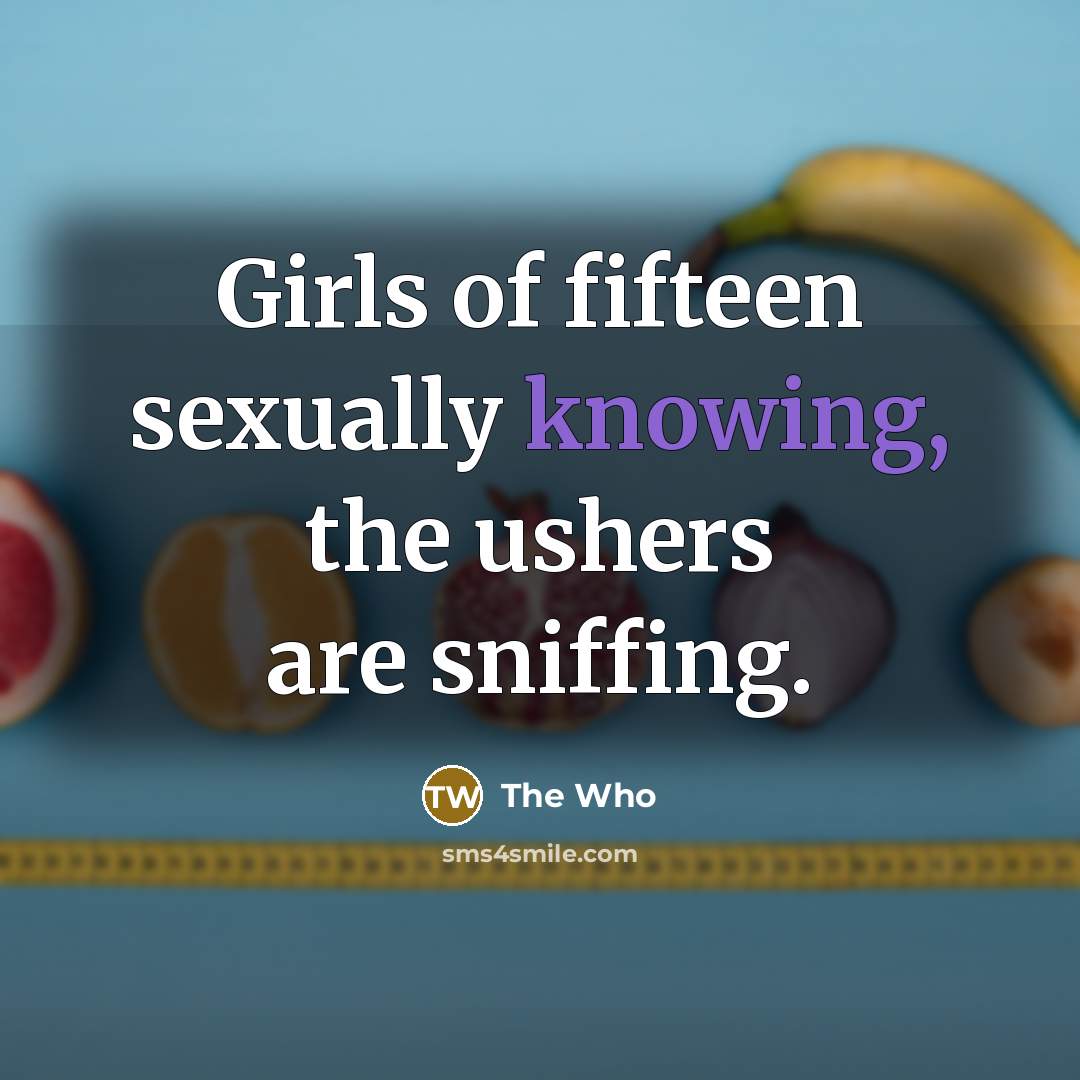 “Girls of fifteen sexually knowing, the ushers are sniffing.” quote by The Who