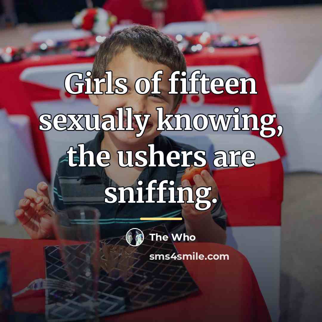 “Girls of fifteen sexually knowing, the ushers are sniffing.…” quote by The Who
