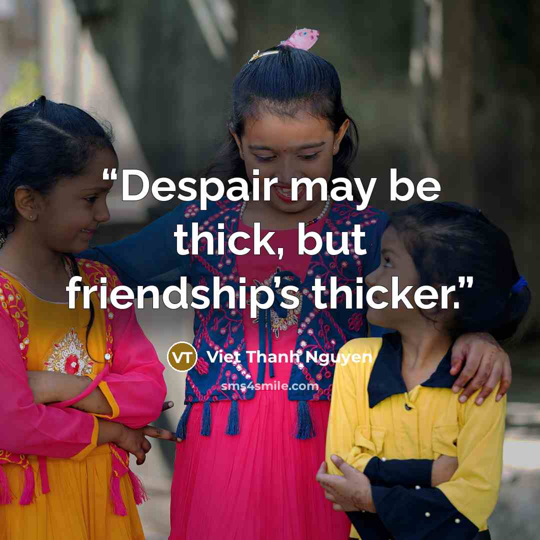 “Despair may be thick, but friendship’s thicker.” quote by Viet Thanh Nguyen
