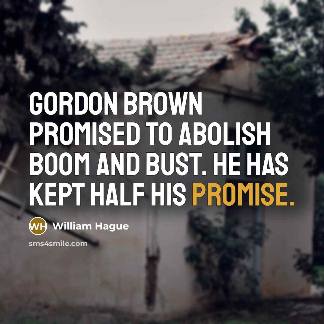 “Gordon Brown promised to abolish boom and bust. He has…” quote by William Hague