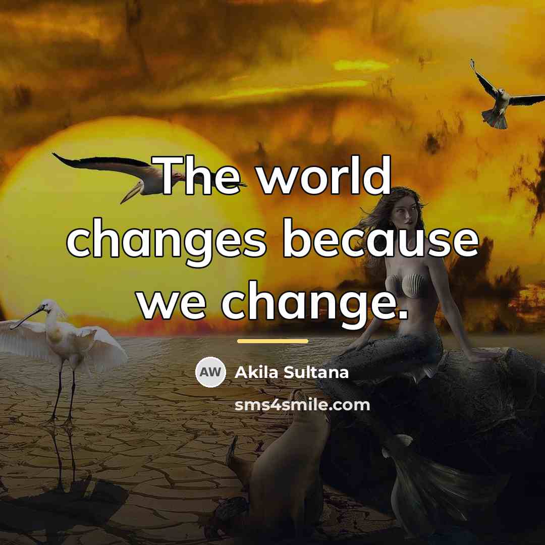 “The world changes because we change.…” quote by Akila Sultana