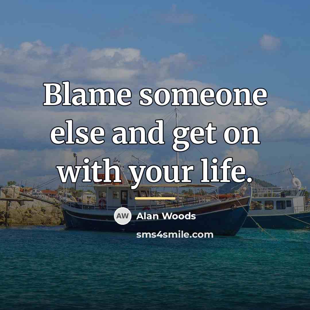 “Blame someone else and get on with your life.…” quote by Alan Woods
