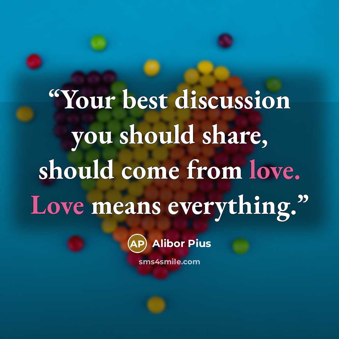 “Your best discussion you should share, should come from love. Love means everything.” quote by Alibor Pius