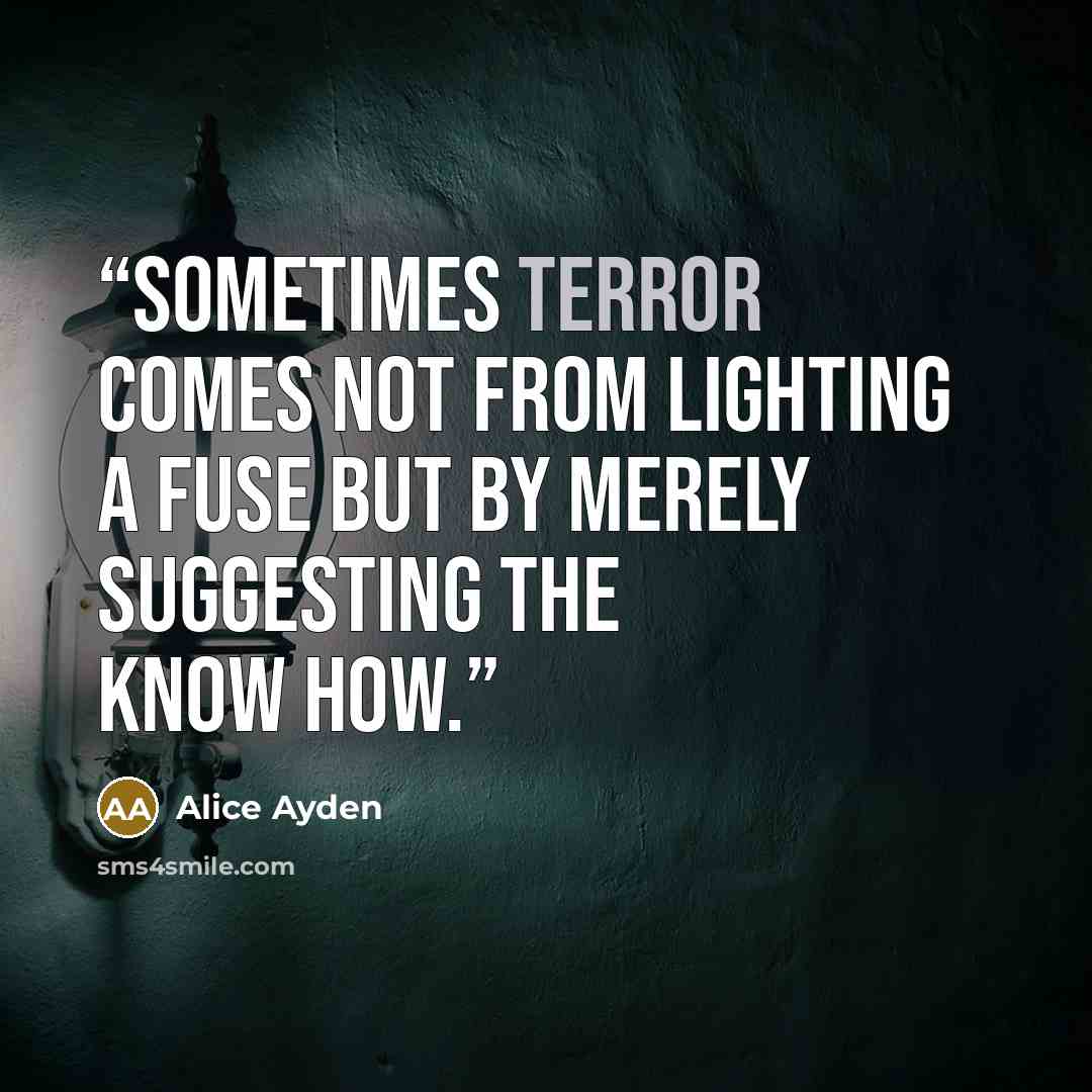 “Sometimes terror comes not from lighting a fuse but by merely suggesting the know how.” quote by Alice Ayden