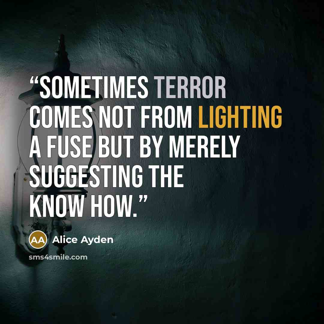 “Sometimes terror comes not from lighting a fuse but by merely suggesting the know how.” quote by Alice Ayden