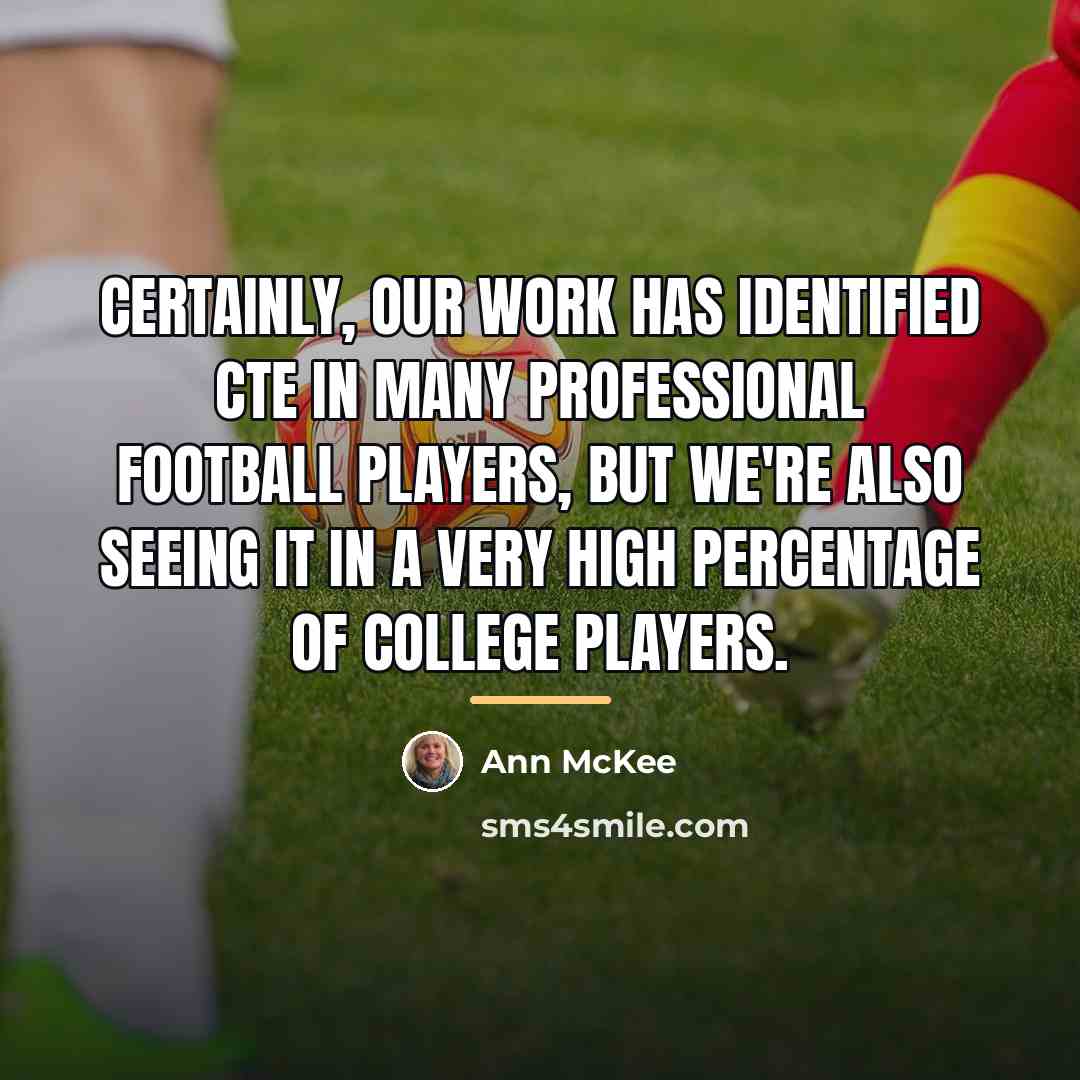 “Certainly, our work has identified CTE in many professional football…” quote by Ann McKee