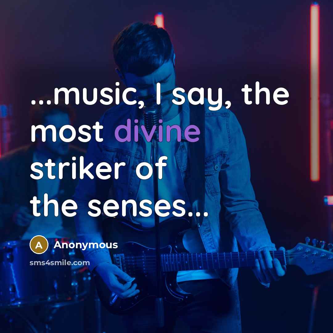 “...music, I say, the most divine striker of the senses...…” quote by Anonymous