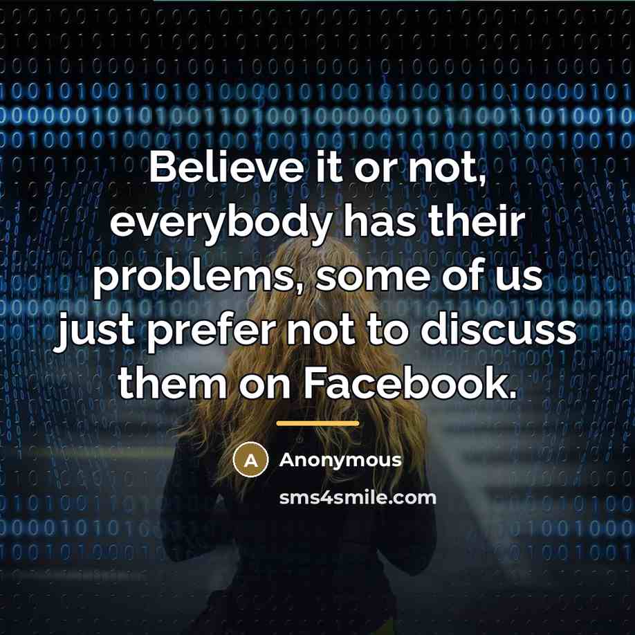 “Believe it or not, everybody has their problems, some of…” quote by Anonymous