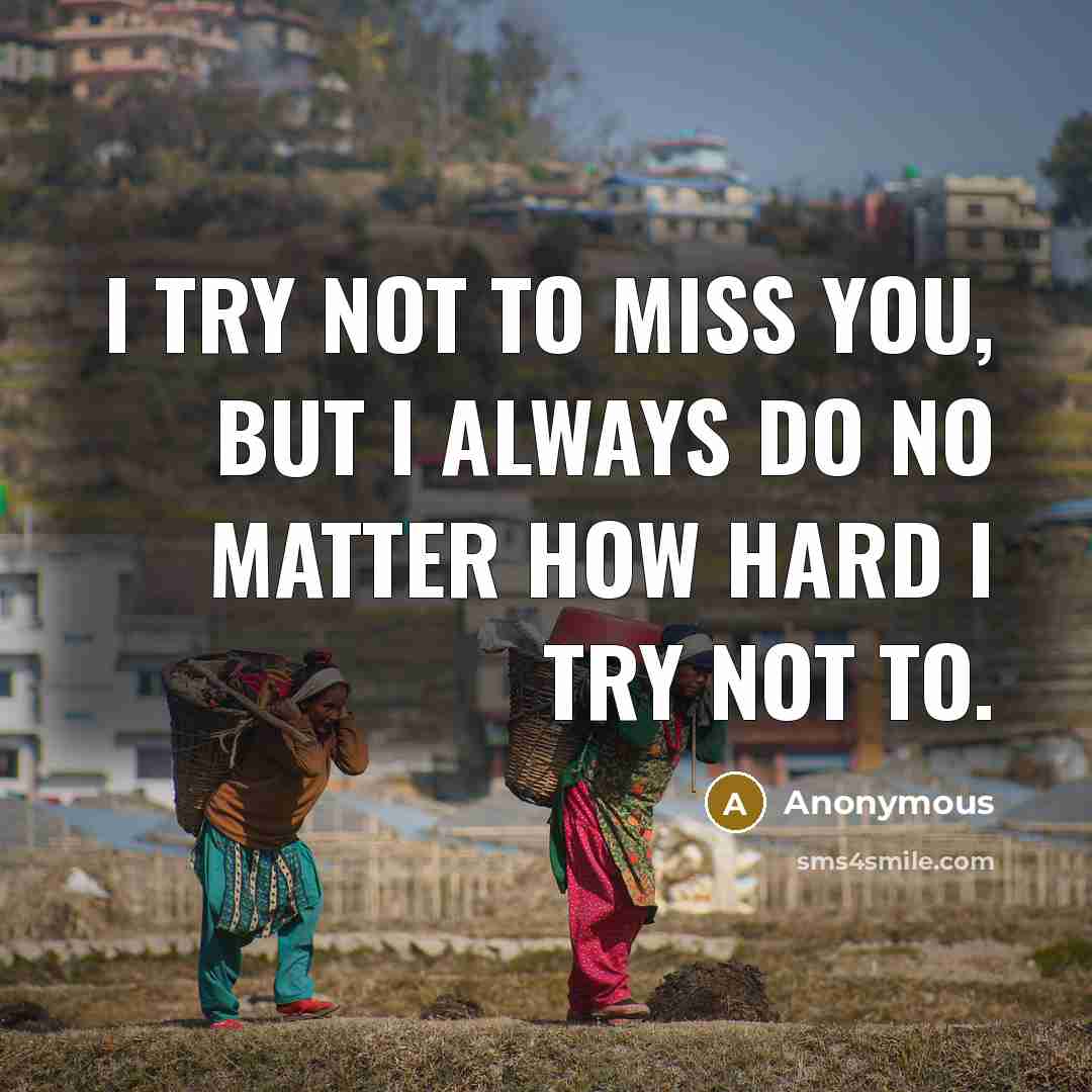 “I try not to miss you, but I always do no matter how hard I try not to.” quote by Anonymous
