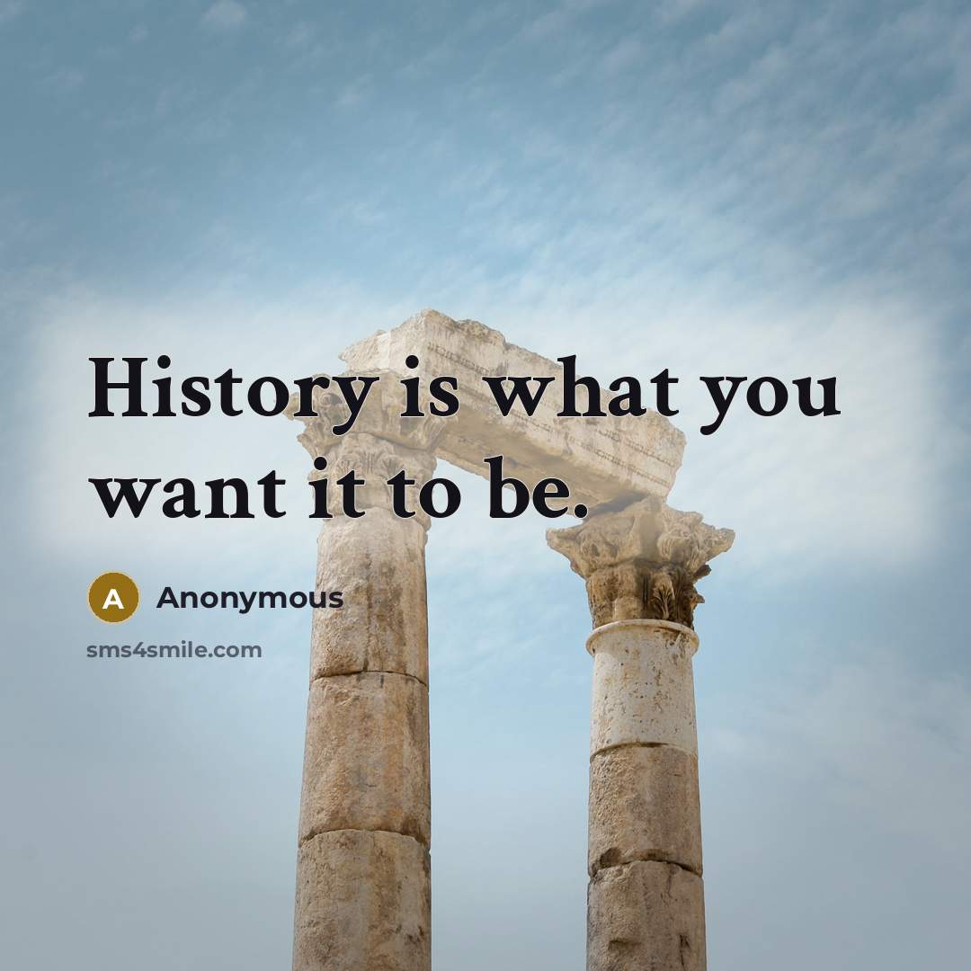 “History is what you want it to be.…” quote by Anonymous