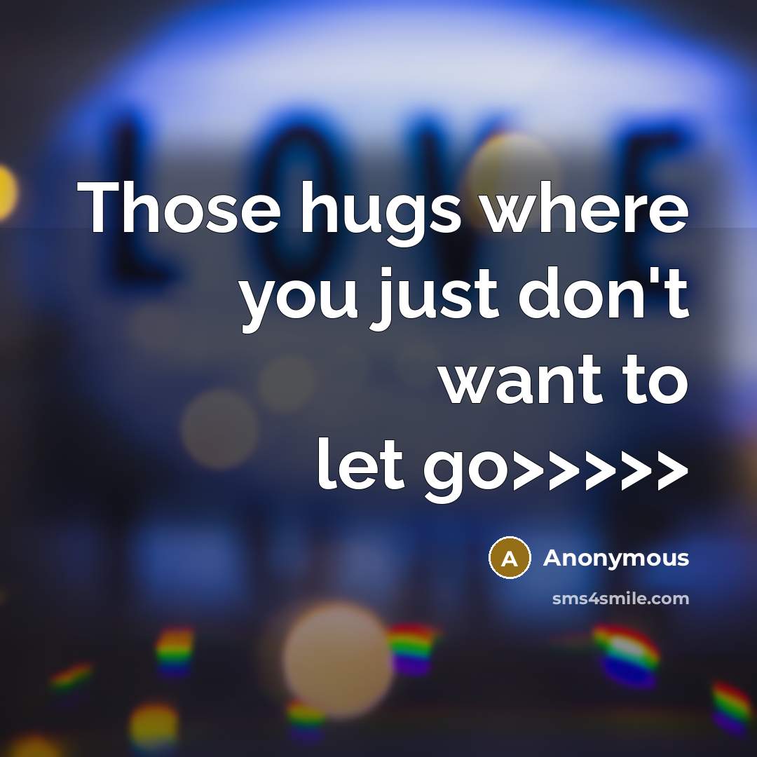 “Those hugs where you just don't want to let go>>>>>…” quote by Anonymous
