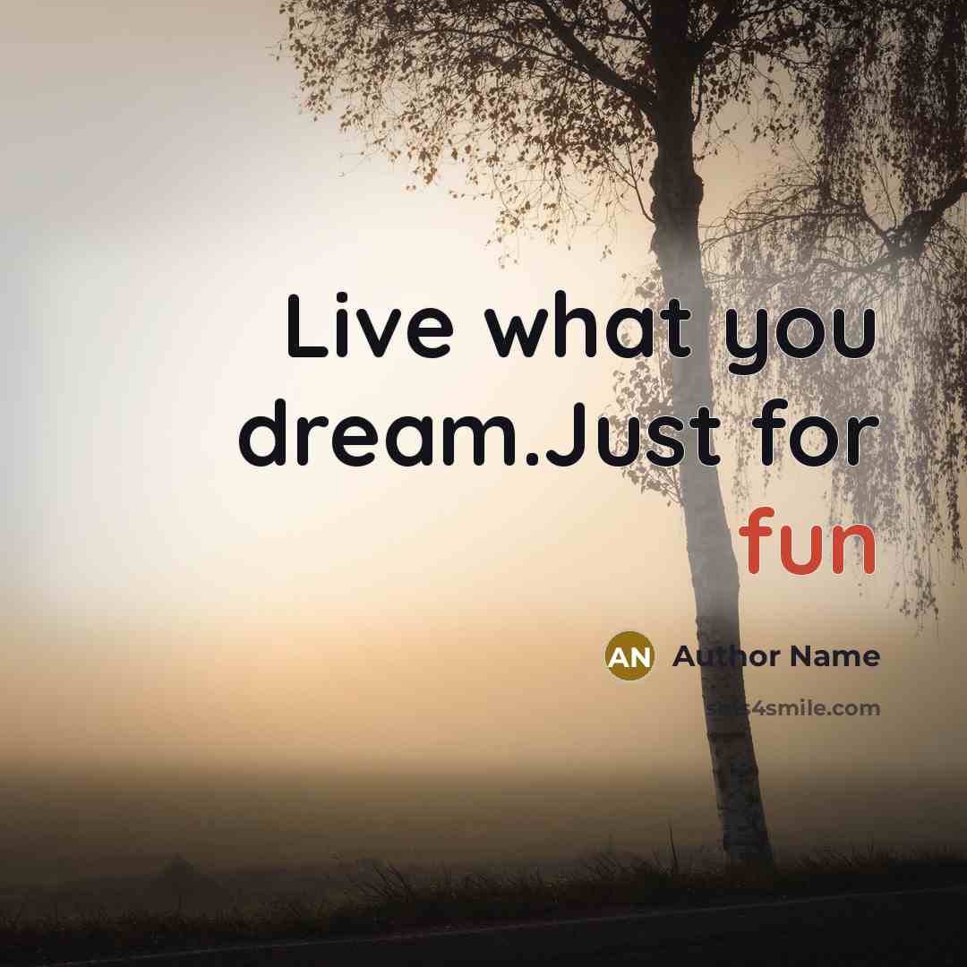 “Live what you dream.Just for fun” quote by Author Name