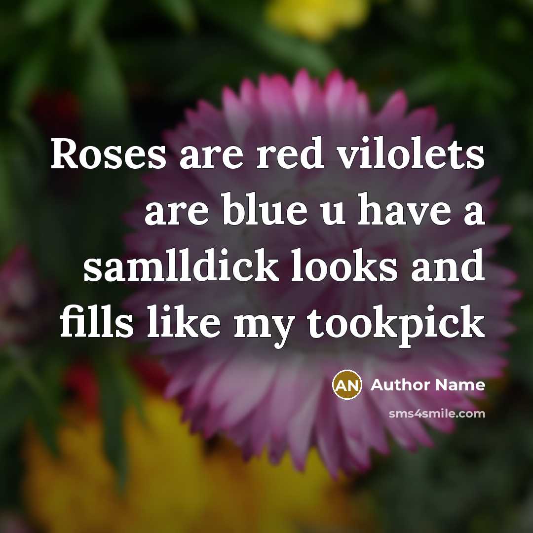 “Roses are red vilolets are blue u have a samlldick…” quote by Author Name