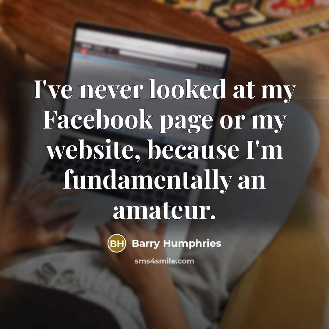“I've never looked at my Facebook page or my website,…” quote by Barry Humphries
