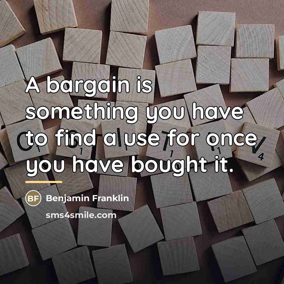 “A bargain is something you have to find a use…” quote by Benjamin Franklin