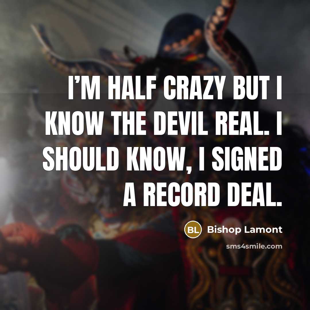 “I’m half crazy but I know the Devil real. I should know, I signed a record deal.” quote by Bishop Lamont