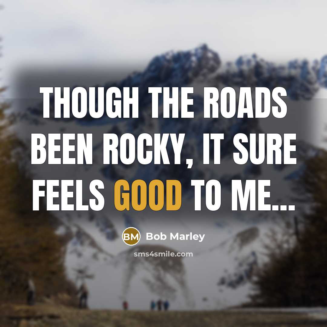 “Though the roads been rocky, it sure feels good to…” quote by Bob Marley