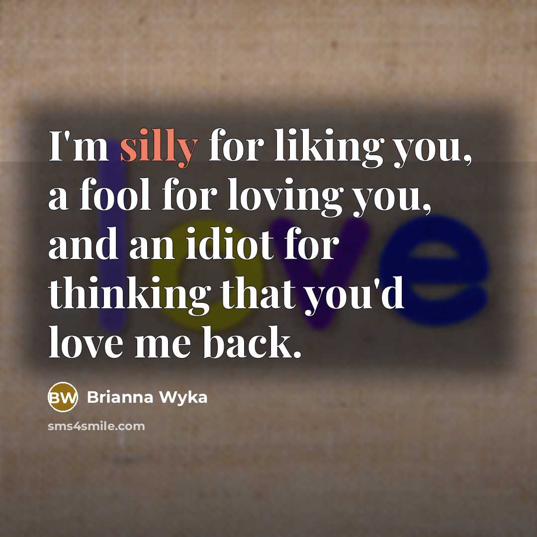“I'm silly for liking you, a fool for loving you,…” quote by Brianna Wyka