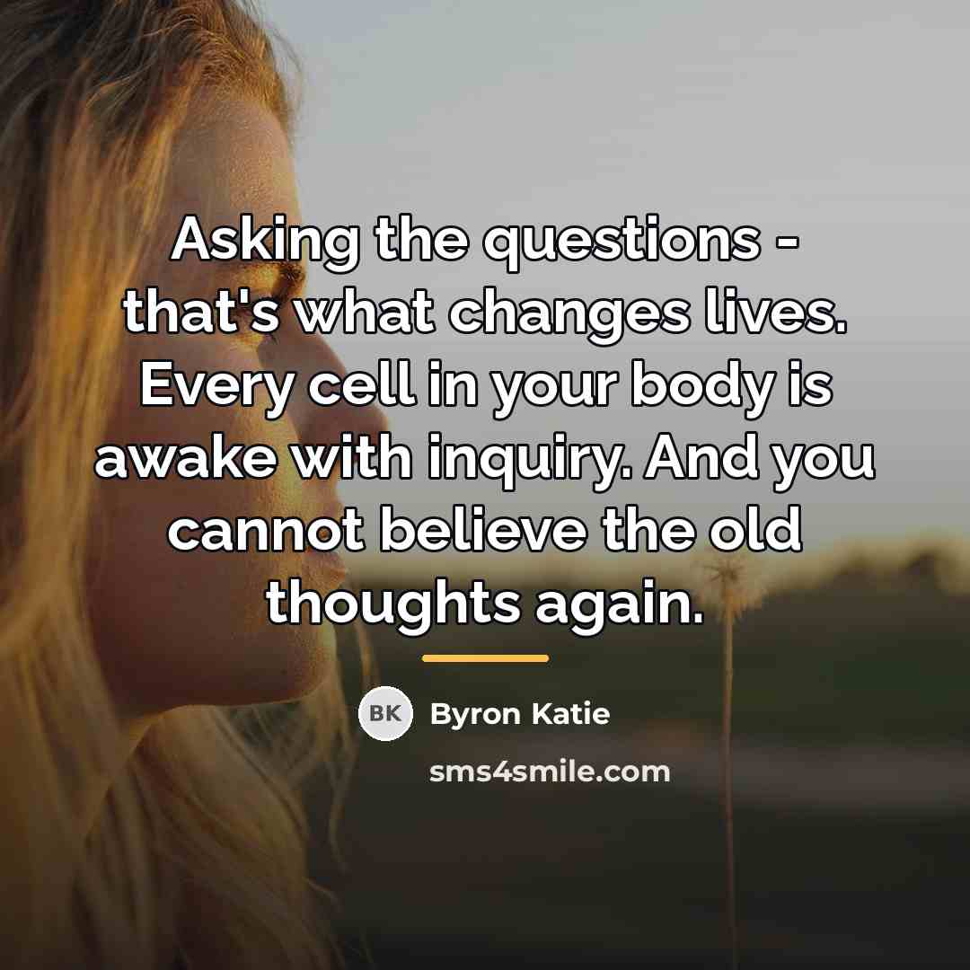 “Asking the questions - that's what changes lives. Every cell…” quote by Byron Katie