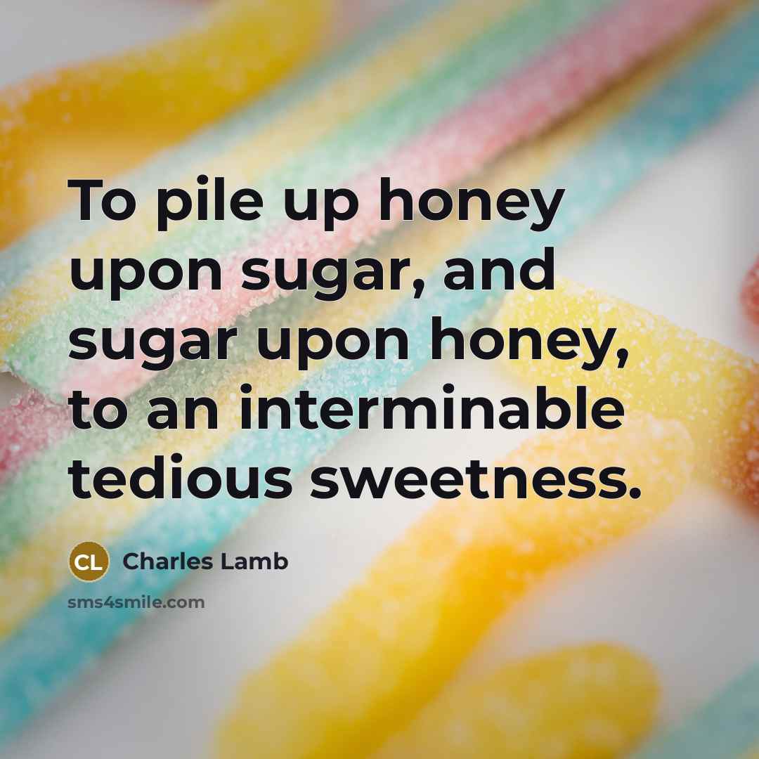 “To pile up honey upon sugar, and sugar upon honey,…” quote by Charles Lamb