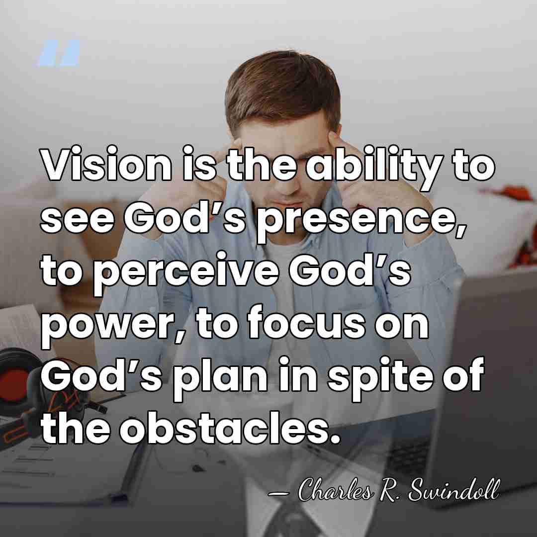 Vision is the ability to see God’s presence, to perceive God’s power,&hellip; - Charles R. Swindoll