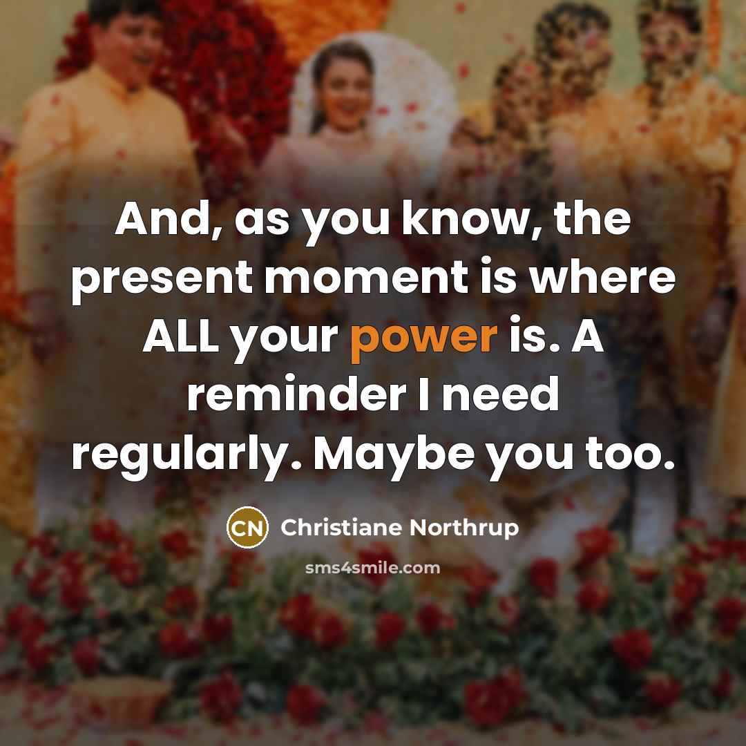 “And, as you know, the present moment is where ALL…” quote by Christiane Northrup