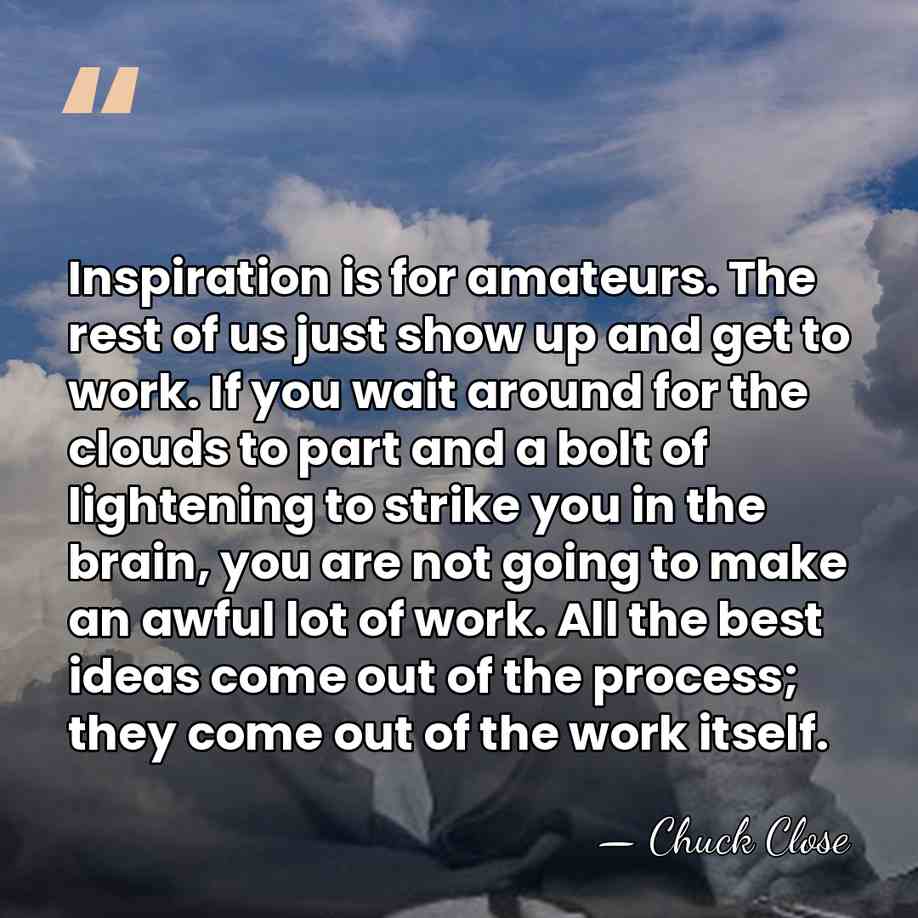 Inspiration is for amateurs. The rest of us just show up and&hellip; - Chuck Close