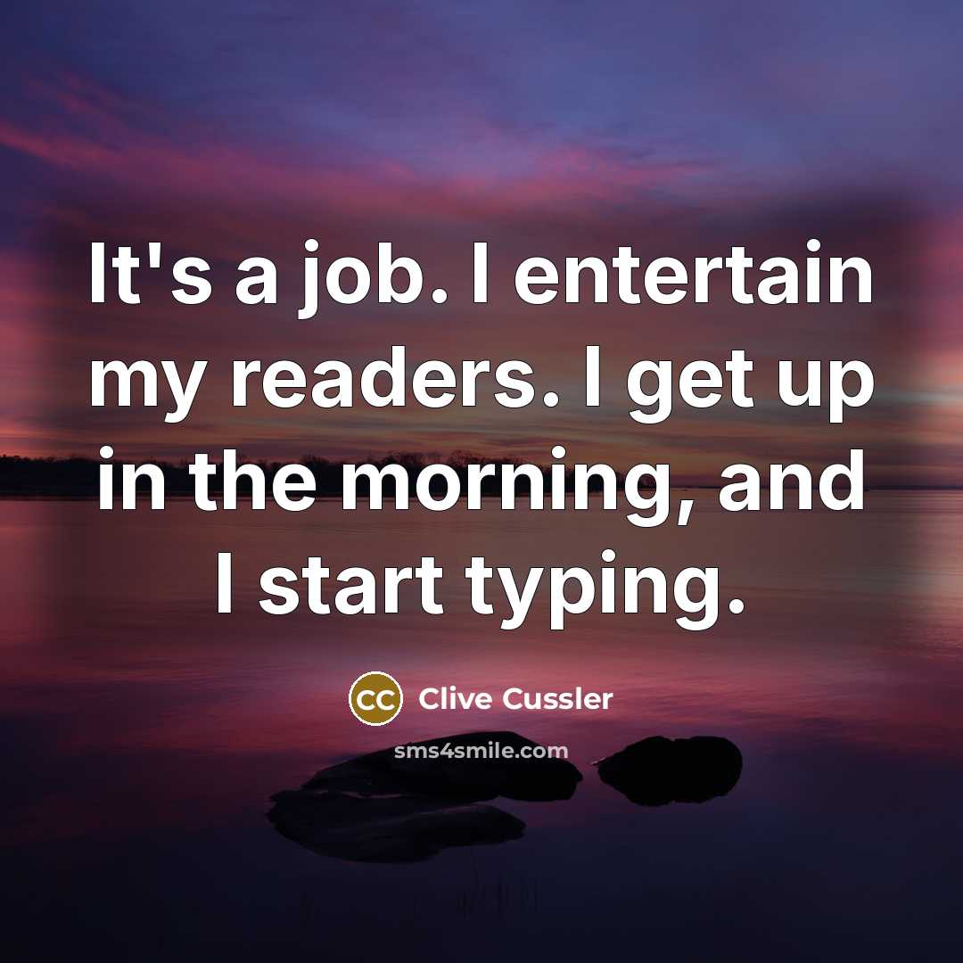 “It's a job. I entertain my readers. I get up…” quote by Clive Cussler