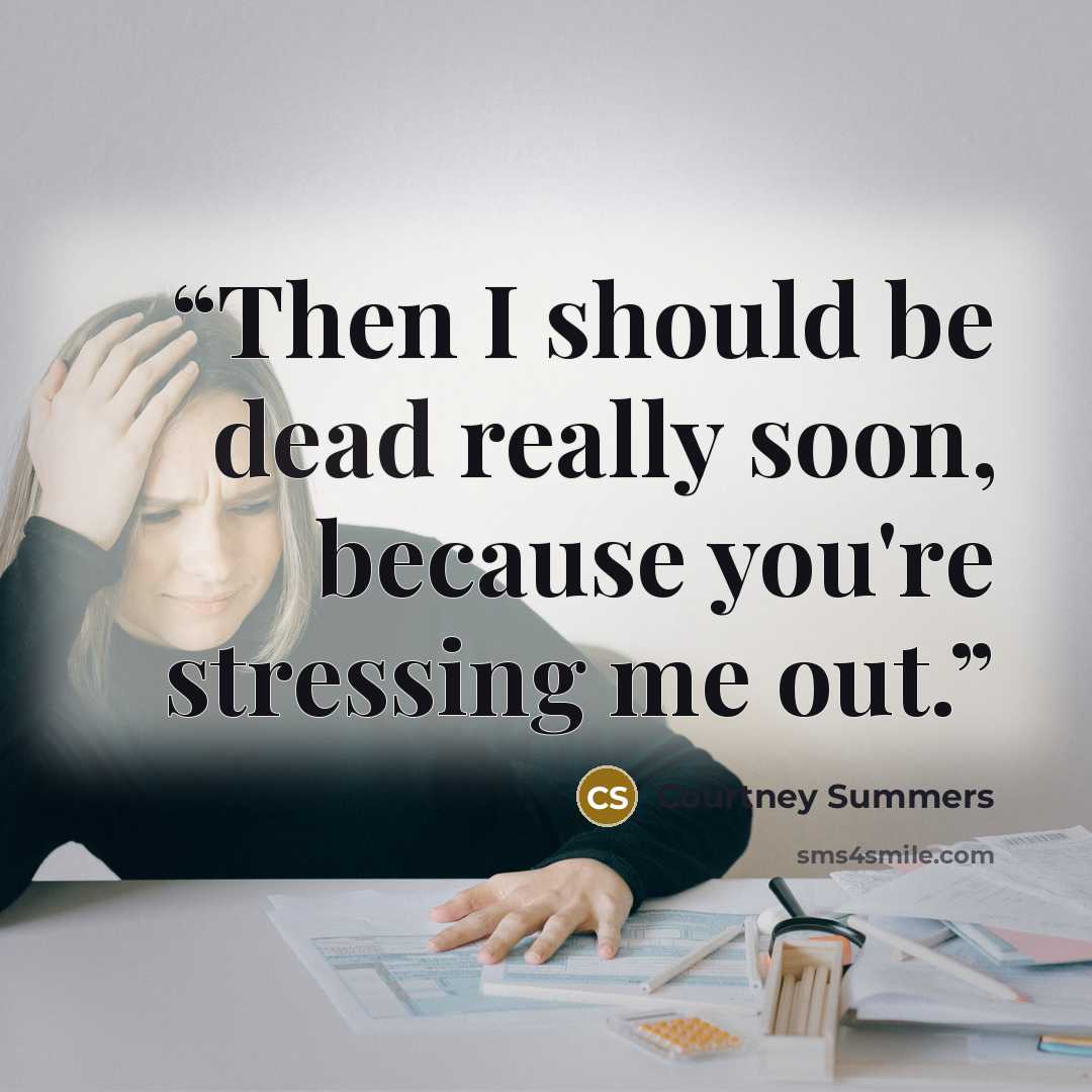 “Then I should be dead really soon, because you're stressing me out.” quote by Courtney Summers