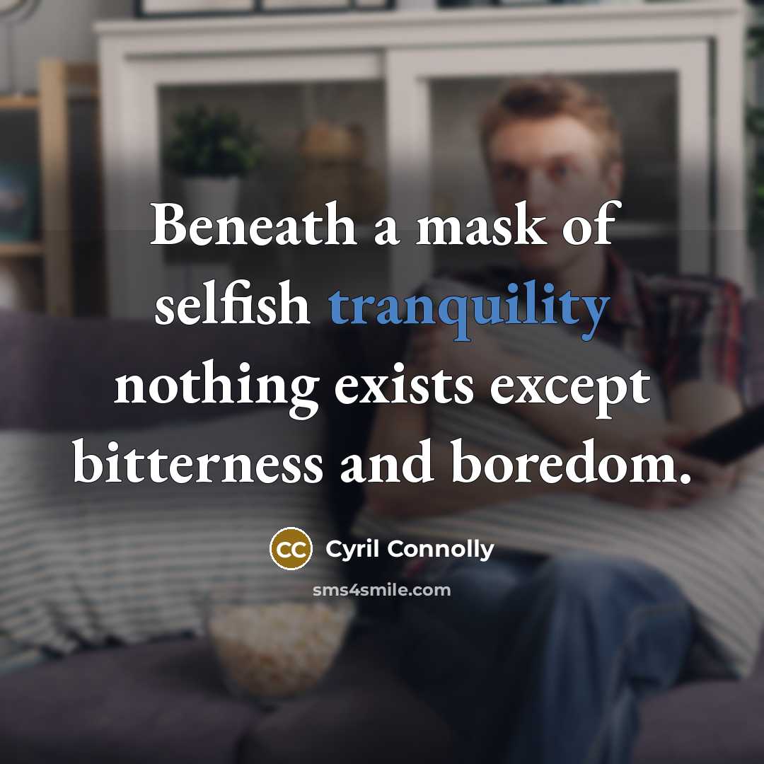 “Beneath a mask of selfish tranquility nothing exists except bitterness…” quote by Cyril Connolly