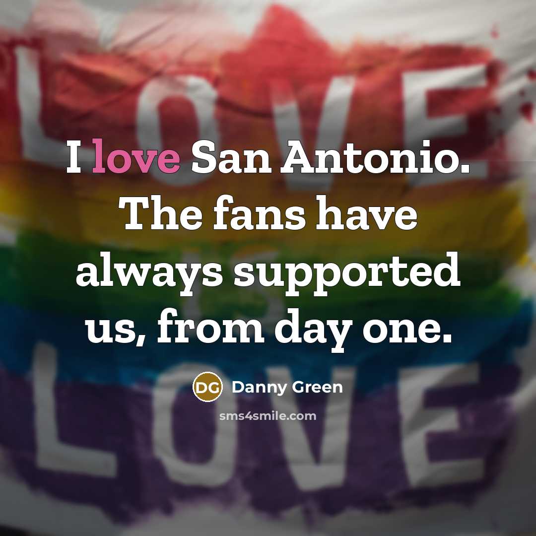 “I love San Antonio. The fans have always supported us,…” quote by Danny Green