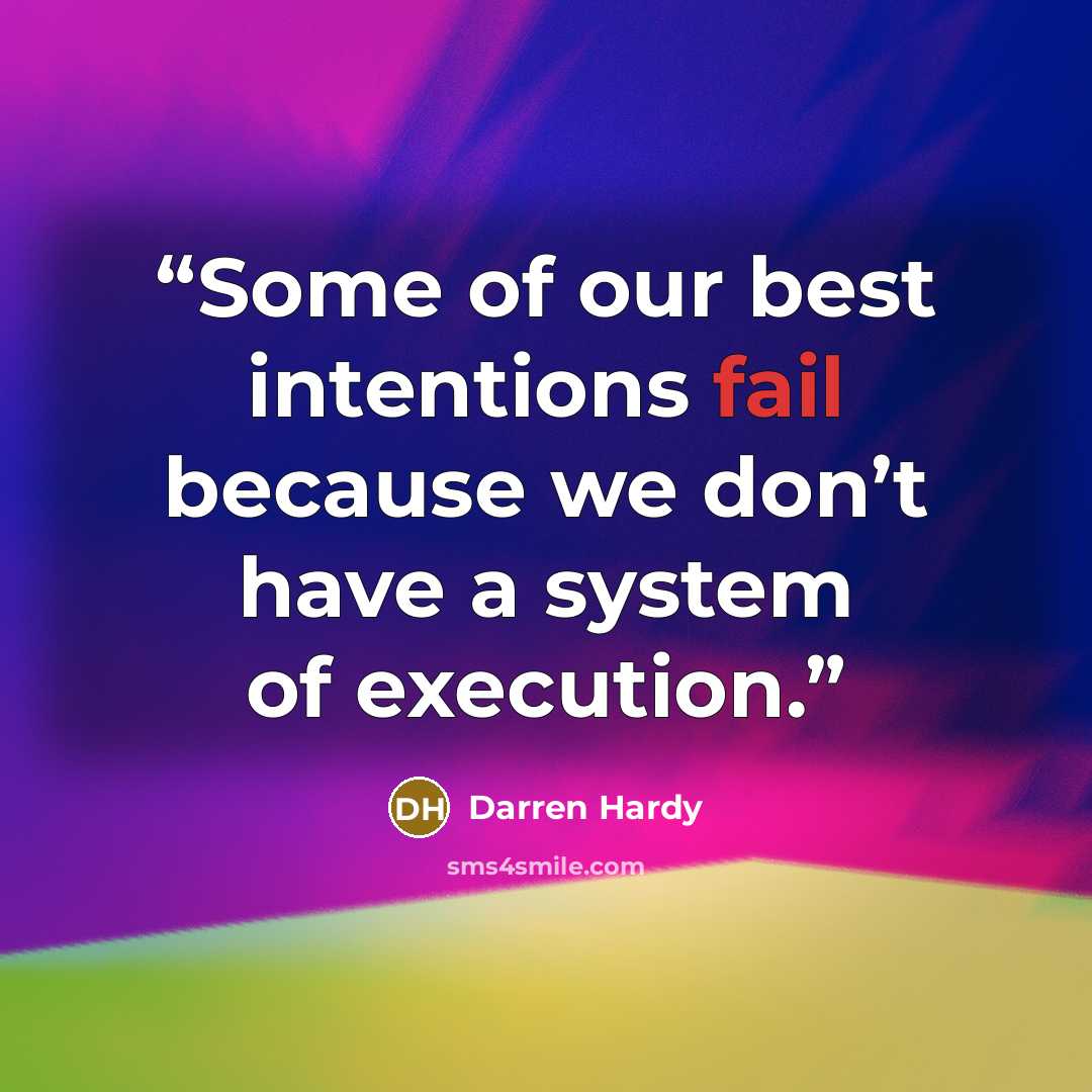 “Some of our best intentions fail because we don’t have a system of execution.” quote by Darren Hardy