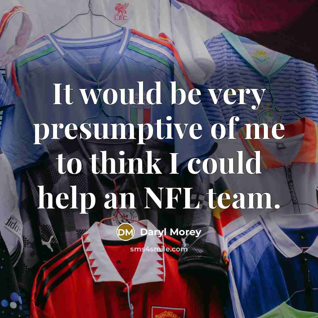 “It would be very presumptive of me to think I…” quote by Daryl Morey