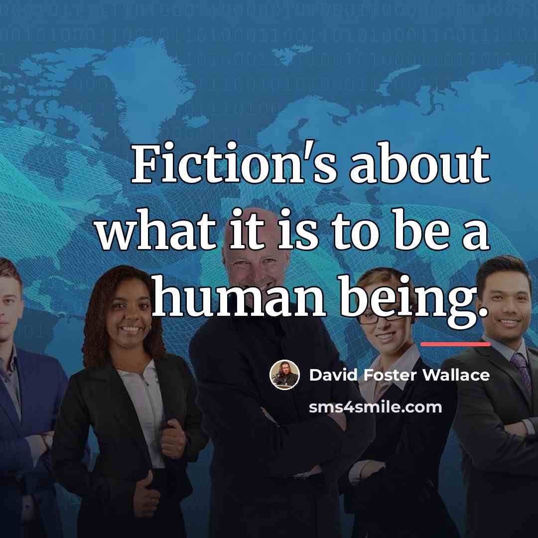 “Fiction's about what it is to be a human being.…” quote by David Foster Wallace