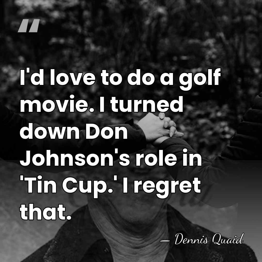 I'd love to do a golf movie. I turned down Don Johnson's&hellip; - Dennis Quaid