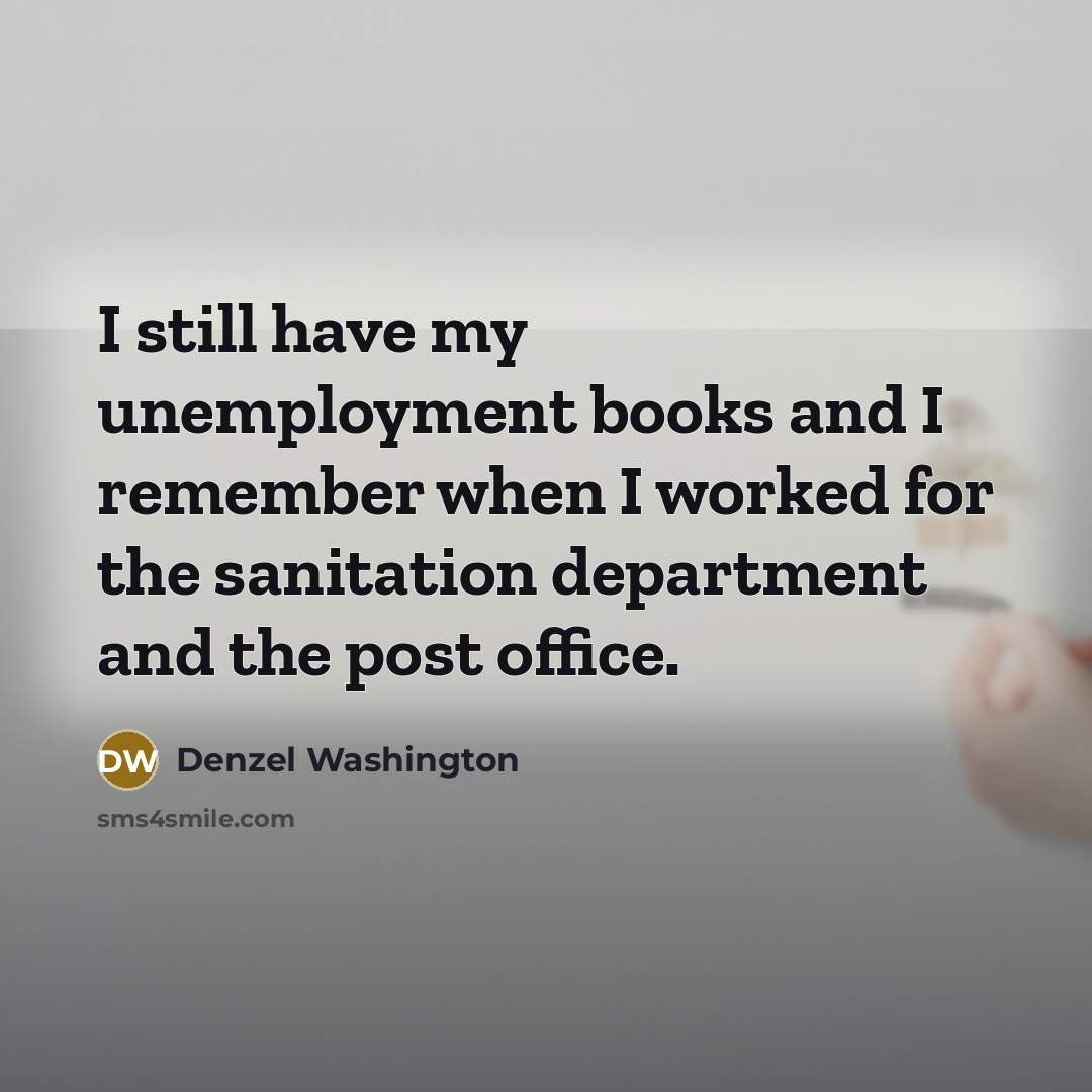 “I still have my unemployment books and I remember when…” quote by Denzel Washington