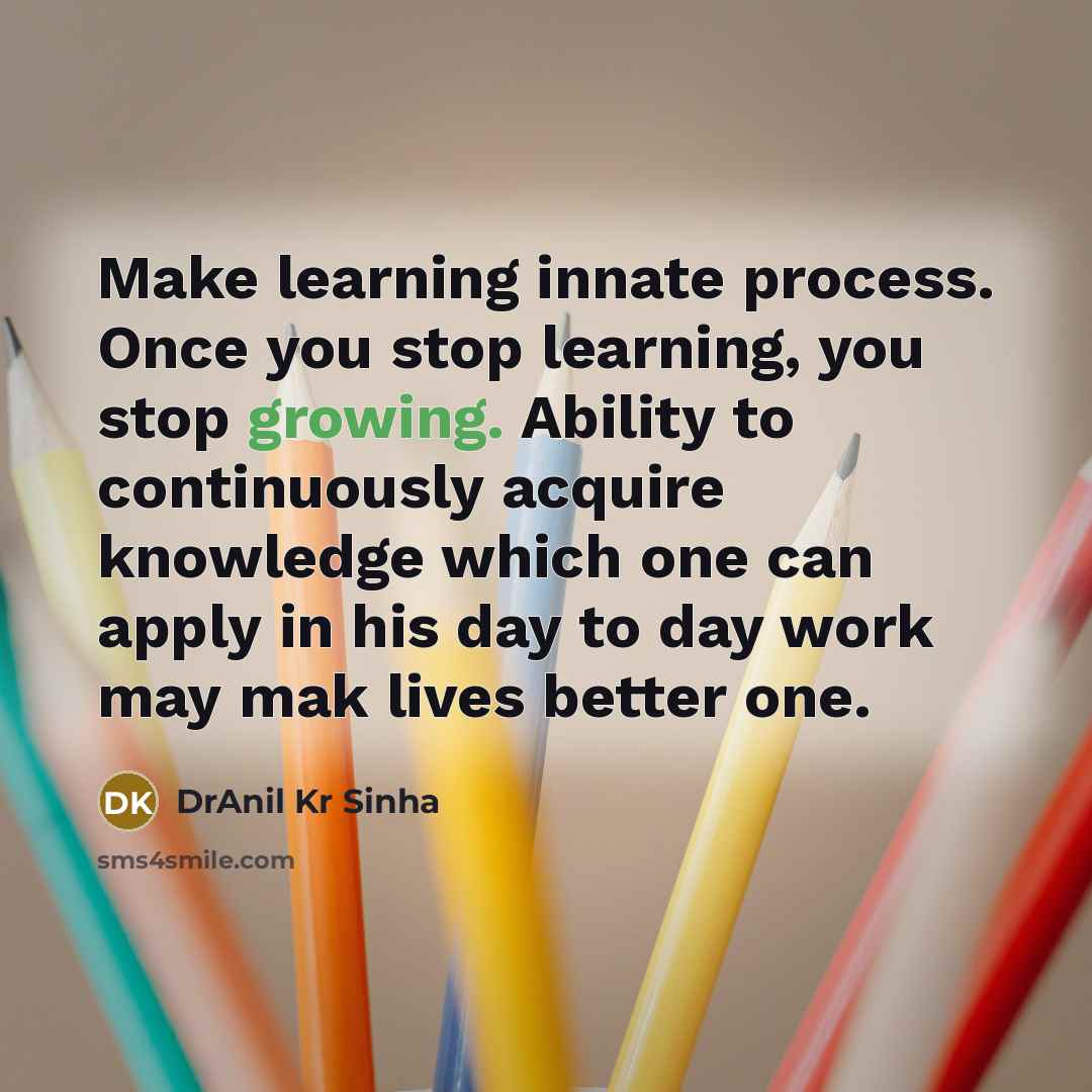 “Make learning innate process. Once you stop learning, you stop…” quote by DrAnil Kr Sinha